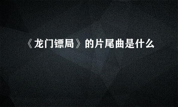 《龙门镖局》的片尾曲是什么