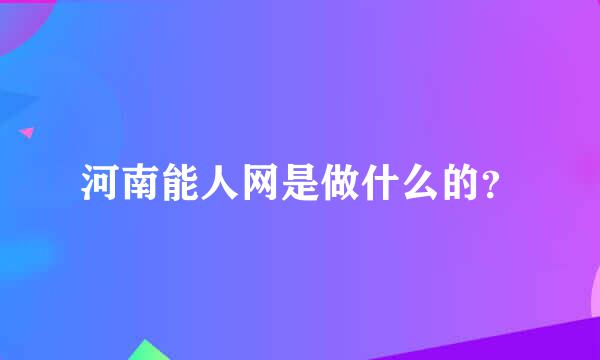 河南能人网是做什么的？