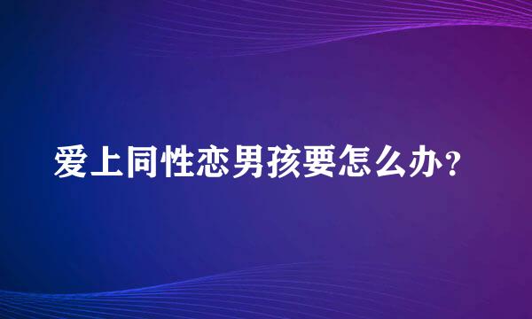 爱上同性恋男孩要怎么办？