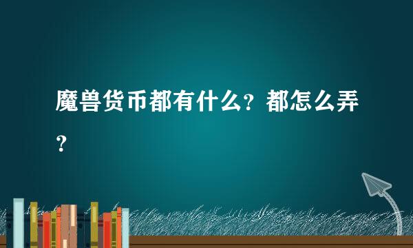 魔兽货币都有什么？都怎么弄？