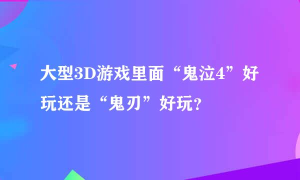 大型3D游戏里面“鬼泣4”好玩还是“鬼刃”好玩？