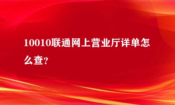 10010联通网上营业厅详单怎么查？