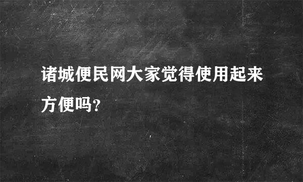 诸城便民网大家觉得使用起来方便吗？