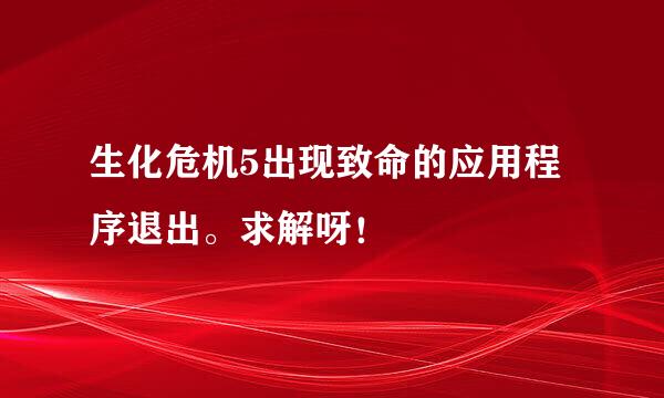 生化危机5出现致命的应用程序退出。求解呀！