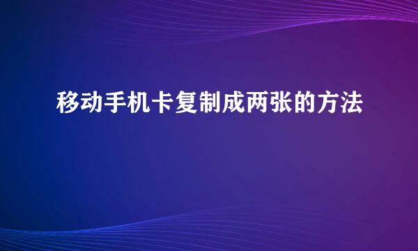 移动手机卡复制成两张的方法