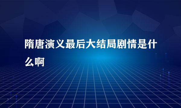 隋唐演义最后大结局剧情是什么啊