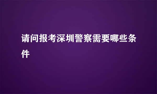 请问报考深圳警察需要哪些条件