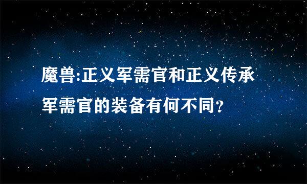 魔兽:正义军需官和正义传承军需官的装备有何不同？