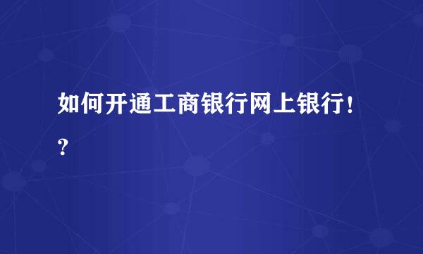 如何开通工商银行网上银行！？