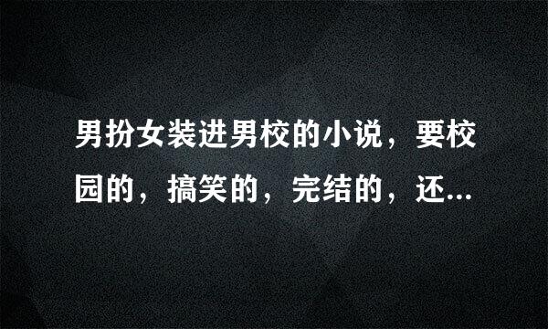 男扮女装进男校的小说，要校园的，搞笑的，完结的，还要不像白开水的