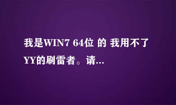 我是WIN7 64位 的 我用不了YY的刷雷者。请问谁有虚拟机帮我解决这问题？ 求个有用的虚拟机。