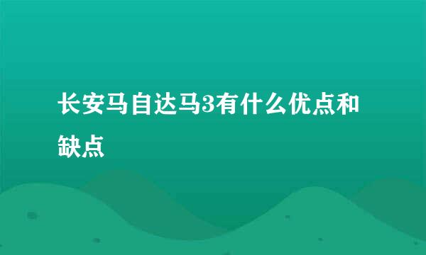 长安马自达马3有什么优点和缺点