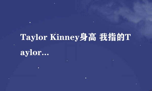 Taylor Kinney身高 我指的Taylor Kinney 就是lady gaga的男友 他多高啊？