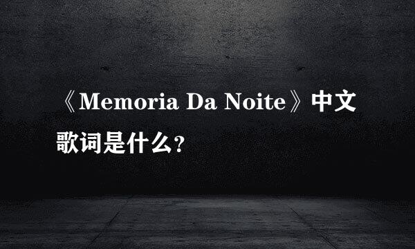 《Memoria Da Noite》中文歌词是什么？