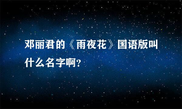 邓丽君的《雨夜花》国语版叫什么名字啊？