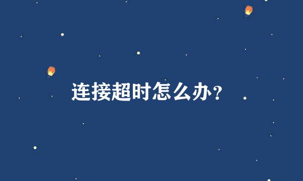 连接超时怎么办？