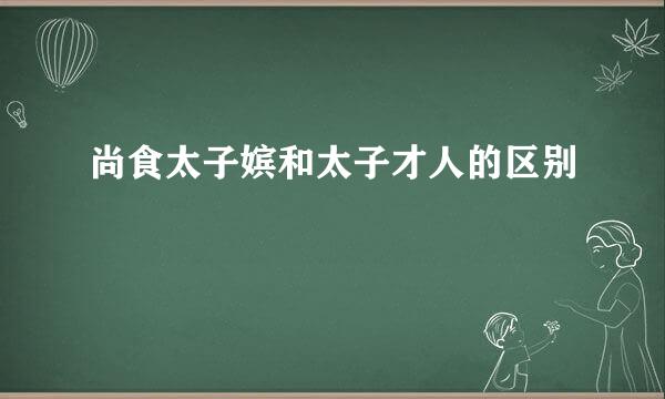 尚食太子嫔和太子才人的区别