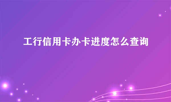 工行信用卡办卡进度怎么查询