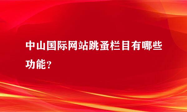 中山国际网站跳蚤栏目有哪些功能？