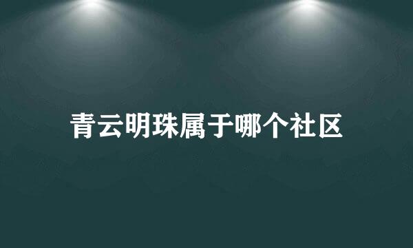 青云明珠属于哪个社区