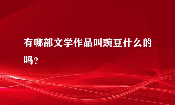 有哪部文学作品叫豌豆什么的吗？