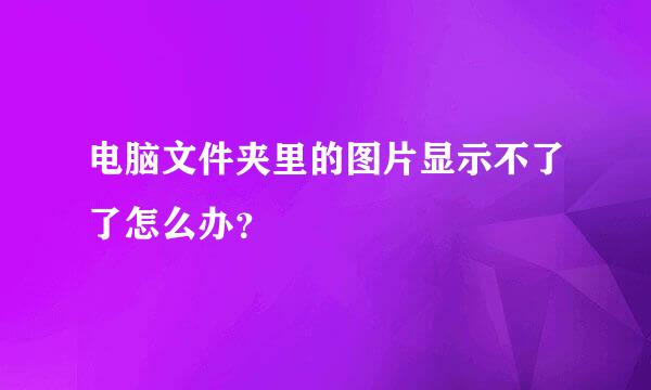 电脑文件夹里的图片显示不了了怎么办？