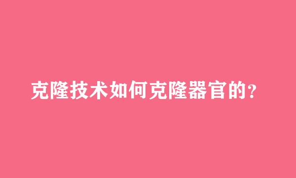 克隆技术如何克隆器官的？