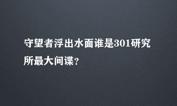 守望者浮出水面谁是301研究所最大间谍？