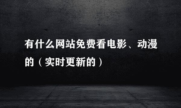 有什么网站免费看电影、动漫的（实时更新的）