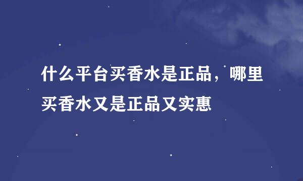 什么平台买香水是正品，哪里买香水又是正品又实惠