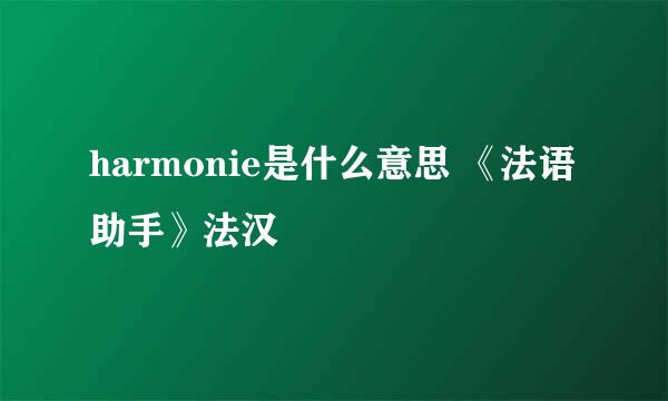 harmonie是什么意思 《法语助手》法汉