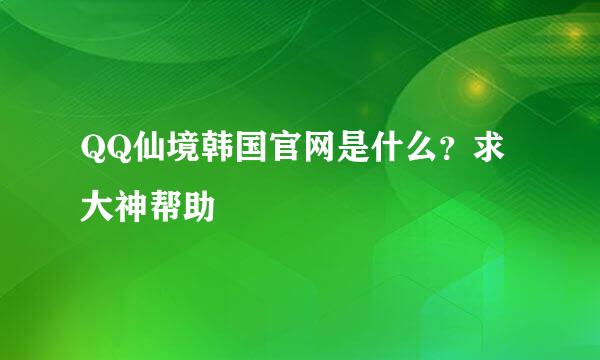 QQ仙境韩国官网是什么？求大神帮助