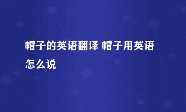 帽子的英语翻译 帽子用英语怎么说