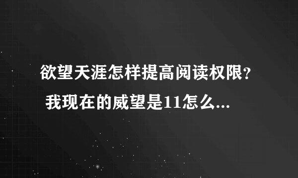 欲望天涯怎样提高阅读权限？ 我现在的威望是11怎么提到到阅读权限10？