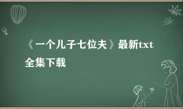 《一个儿子七位夫》最新txt全集下载