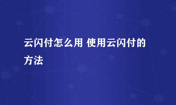 云闪付怎么用 使用云闪付的方法