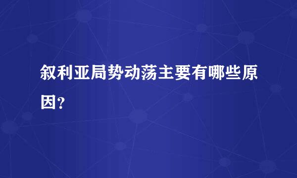 叙利亚局势动荡主要有哪些原因？