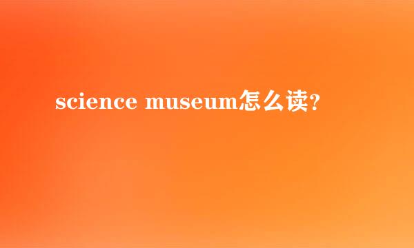 science museum怎么读？