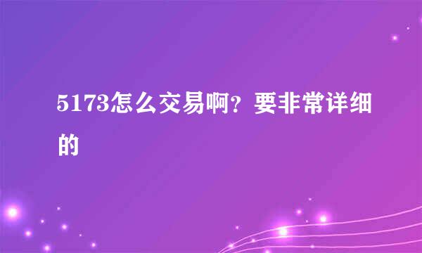 5173怎么交易啊？要非常详细的