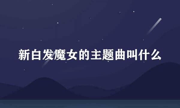 新白发魔女的主题曲叫什么