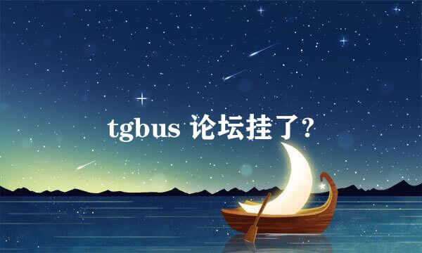 tgbus 论坛挂了?