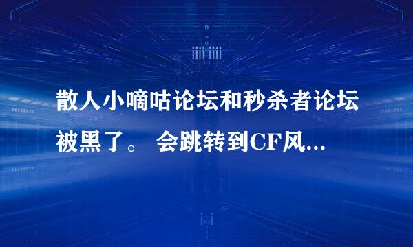 散人小嘀咕论坛和秒杀者论坛被黑了。 会跳转到CF风云辅助网站。 今天有发现的举手