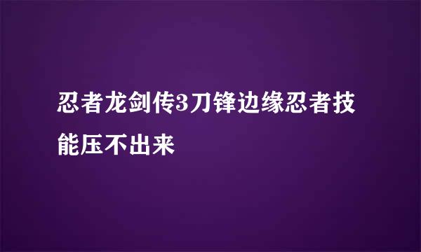 忍者龙剑传3刀锋边缘忍者技能压不出来