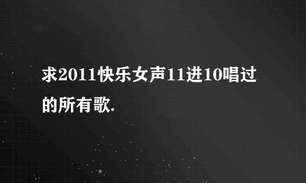 求2011快乐女声11进10唱过的所有歌.