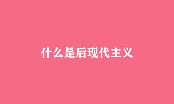 什么是后现代主义