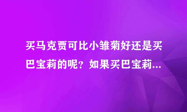 买马克贾可比小雏菊好还是买巴宝莉的呢？如果买巴宝莉的话，买哪款好？