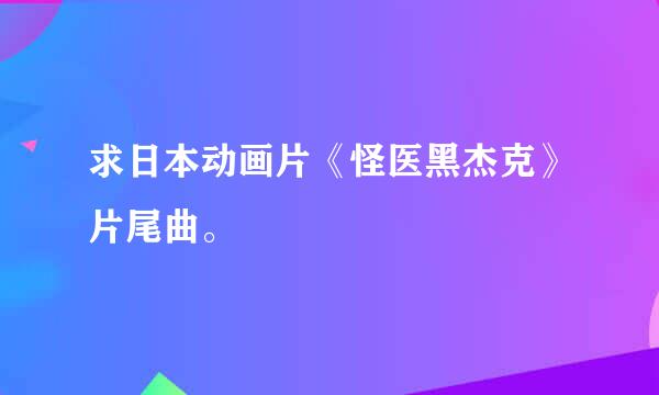 求日本动画片《怪医黑杰克》片尾曲。