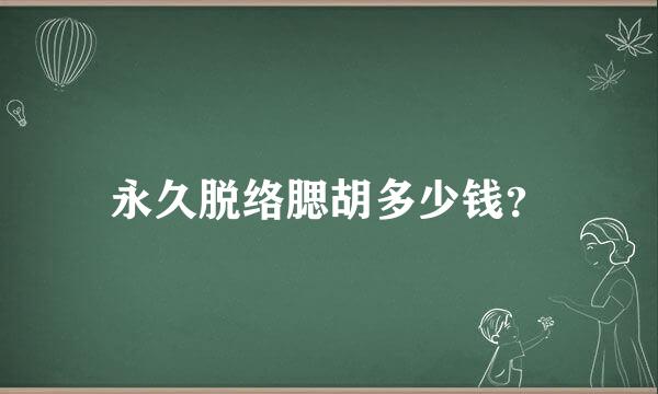 永久脱络腮胡多少钱？