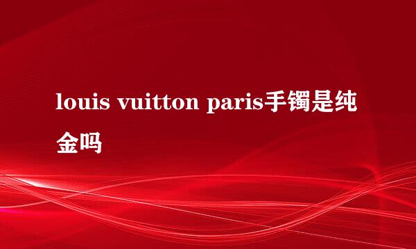 louis vuitton paris手镯是纯金吗