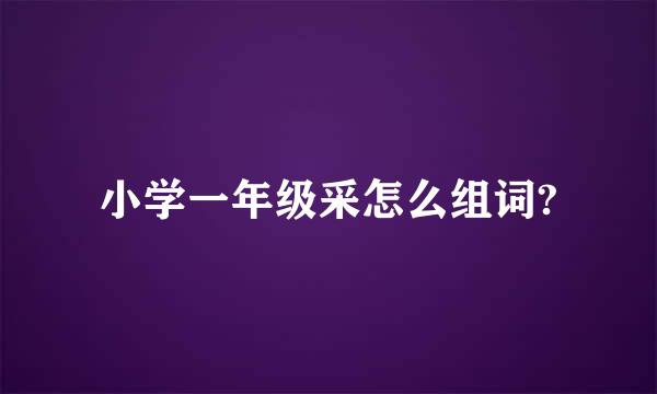 小学一年级采怎么组词?